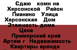Сдаю 1-комн на Херсонской › Район ­ Пианино › Улица ­ Херсонская › Дом ­ 13 › Этажность дома ­ 5 › Цена ­ 14 500 - Приморский край, Артем г. Недвижимость » Квартиры аренда   . Приморский край,Артем г.
